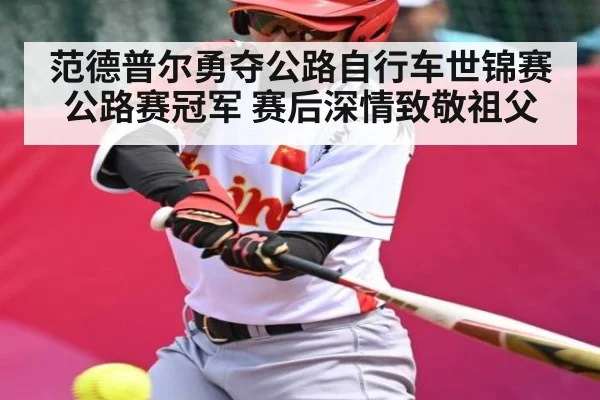 范德普尔勇夺公路自行车世锦赛公路赛冠军 赛后深情致敬祖父